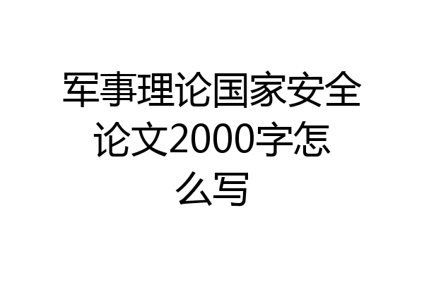 军事理论国家安全论文2000字怎么写
