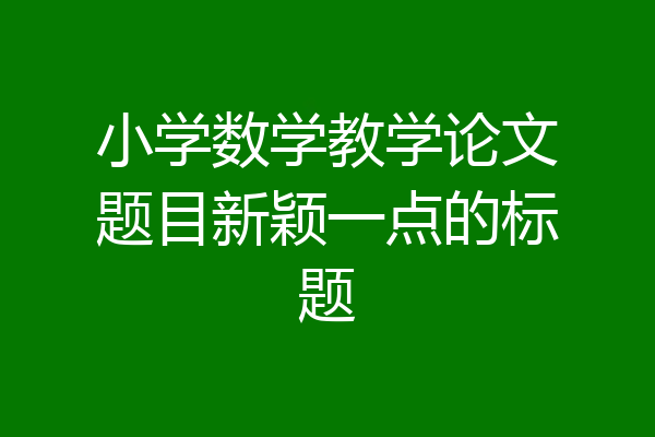 小学数学教学论文题目新颖一点的标题