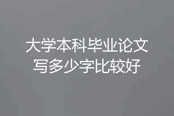 大学本科毕业论文写多少字比较好