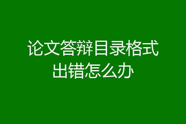 论文答辩目录格式出错怎么办