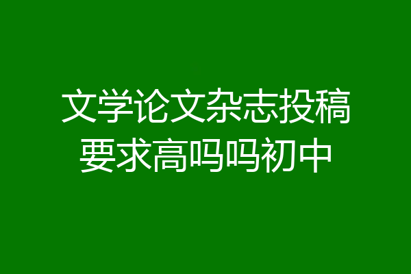 文学论文杂志投稿要求高吗吗初中