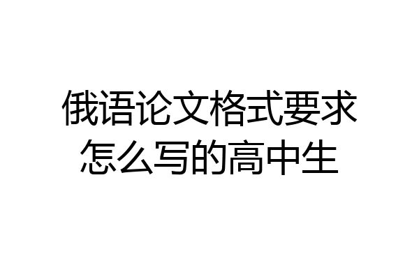 俄语论文格式要求怎么写的高中生