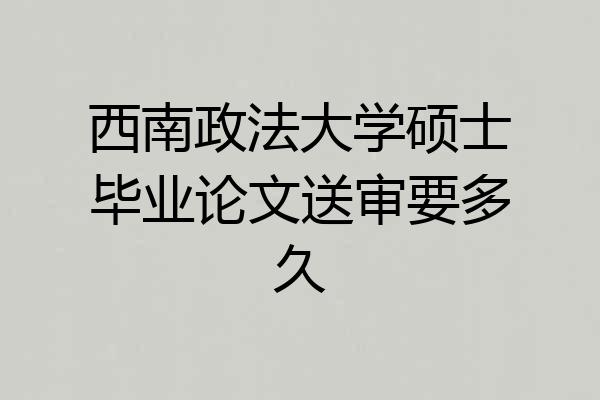 西南政法大学硕士毕业论文送审要多久