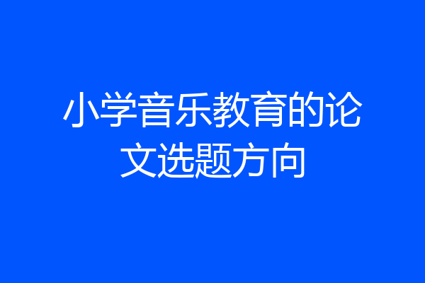 小学音乐教育的论文选题方向