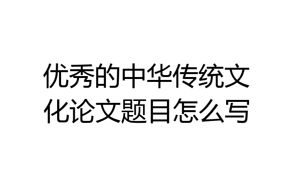 优秀的中华传统文化论文题目怎么写
