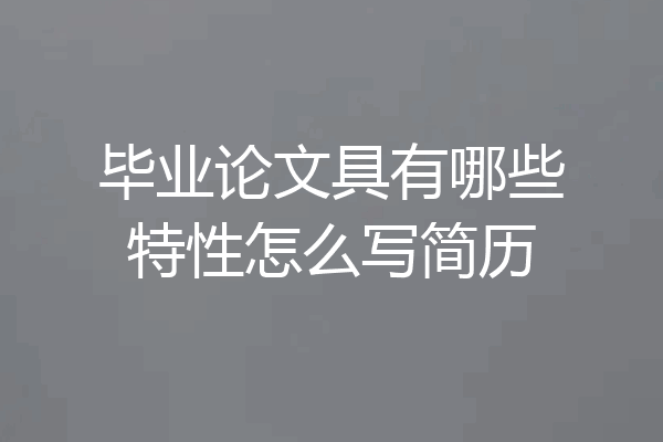 毕业论文具有哪些特性怎么写简历