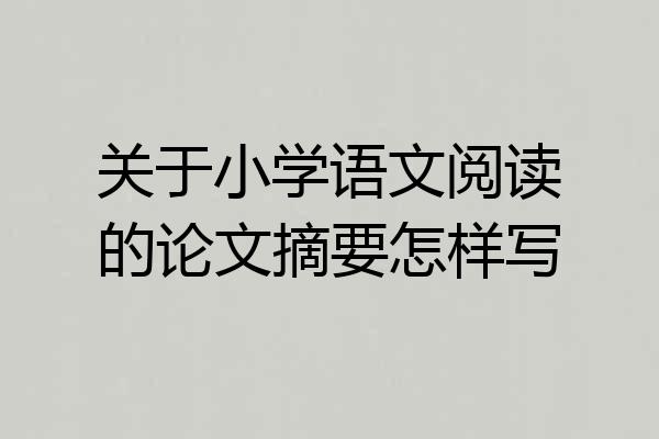 关于小学语文阅读的论文摘要怎样写
