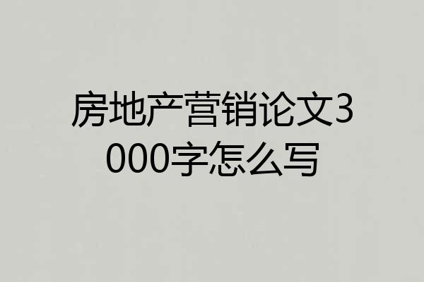 房地产营销论文3000字怎么写