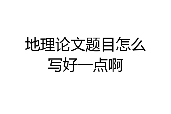 地理论文题目怎么写好一点啊