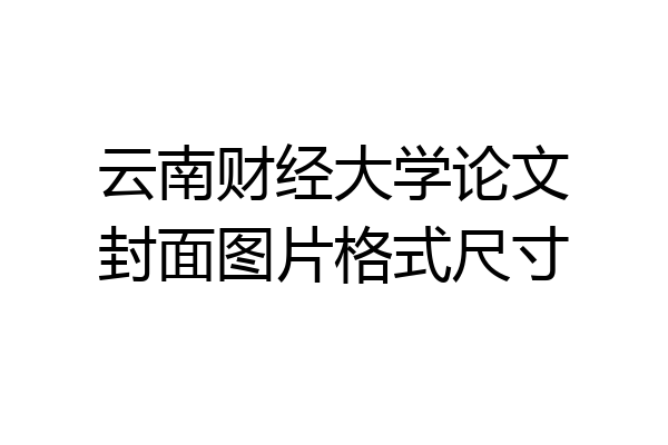 云南财经大学论文封面图片格式尺寸