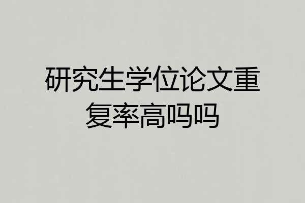 研究生学位论文重复率高吗吗