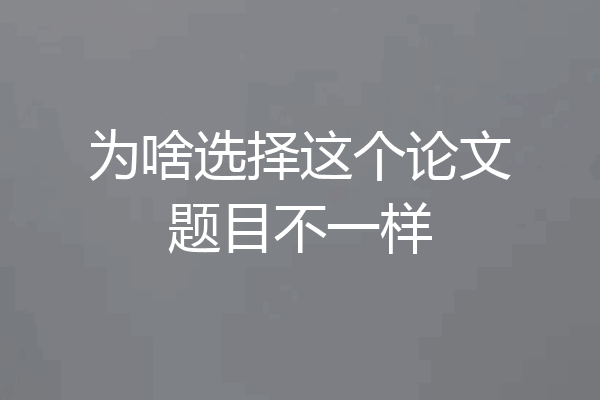 为啥选择这个论文题目不一样