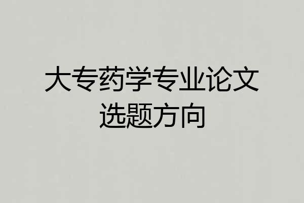 大专药学专业论文选题方向