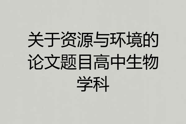 关于资源与环境的论文题目高中生物学科