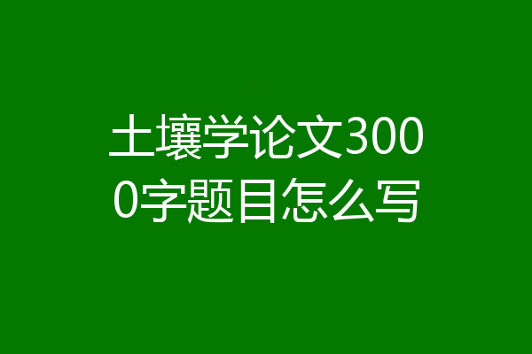 土壤学论文3000字题目怎么写