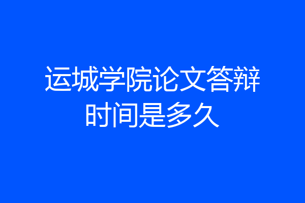 运城学院论文答辩时间是多久