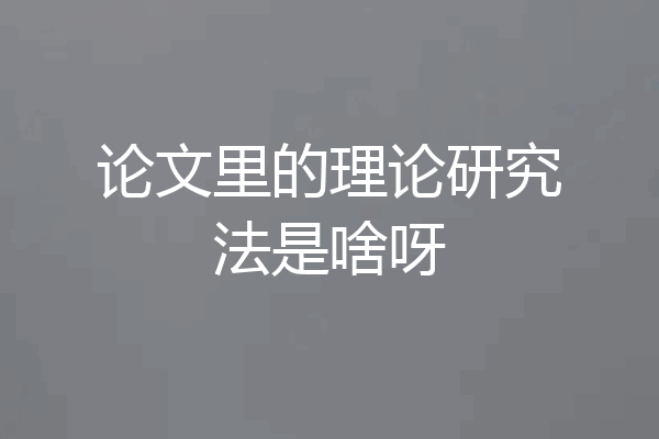 论文里的理论研究法是啥呀