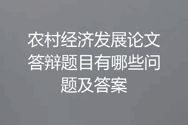 农村经济发展论文答辩题目有哪些问题及答案