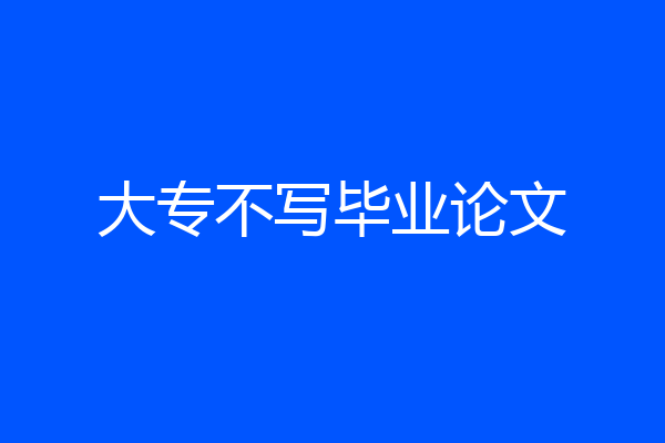 大专不写毕业论文