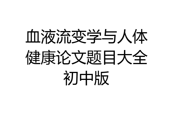 血液流变学与人体健康论文题目大全初中版