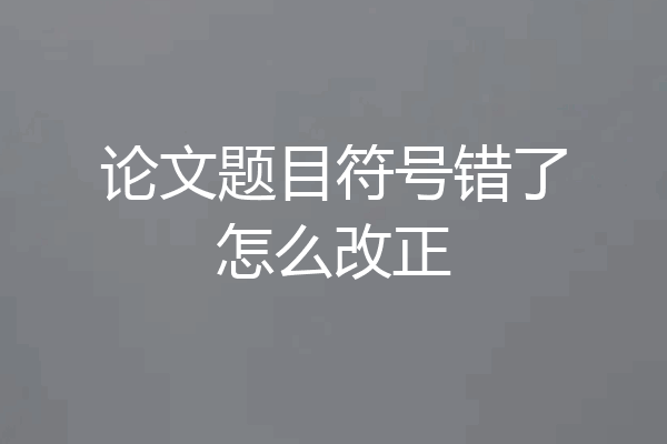 论文题目符号错了怎么改正