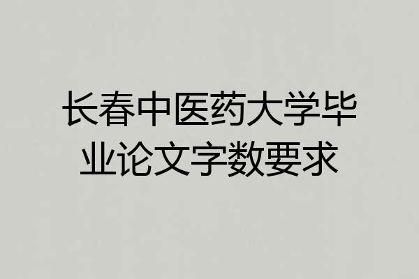 长春中医药大学毕业论文字数要求