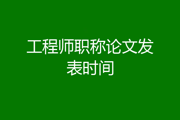 工程师职称论文发表时间