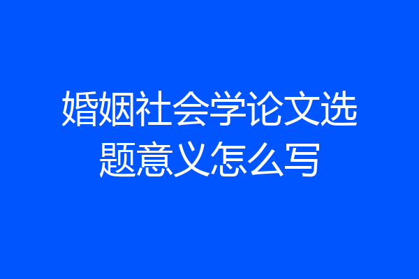 婚姻社会学论文选题意义怎么写