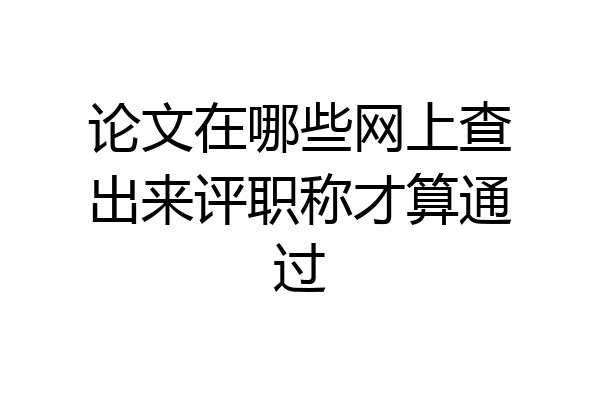 论文在哪些网上查出来评职称才算通过