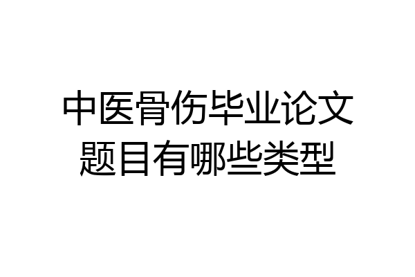 中医骨伤毕业论文题目有哪些类型