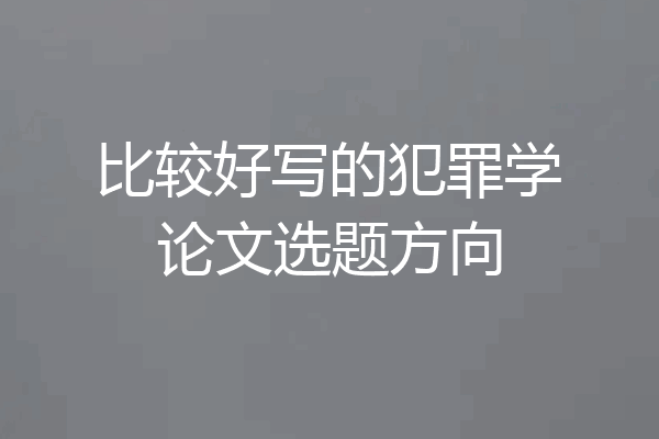 比较好写的犯罪学论文选题方向