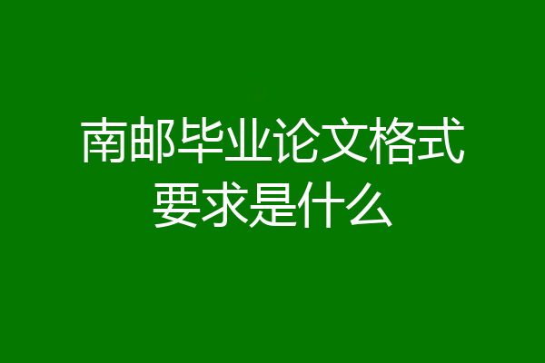 南邮毕业论文格式要求是什么