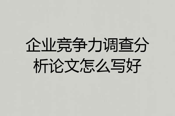 企业竞争力调查分析论文怎么写好