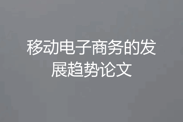 移动电子商务的发展趋势论文
