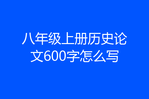 八年级上册历史论文600字怎么写