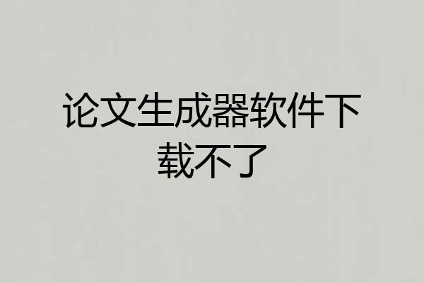 论文生成器软件下载不了