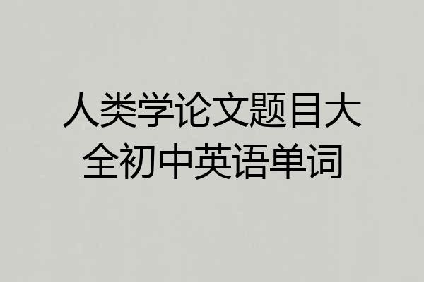 人类学论文题目大全初中英语单词