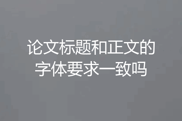论文标题和正文的字体要求一致吗