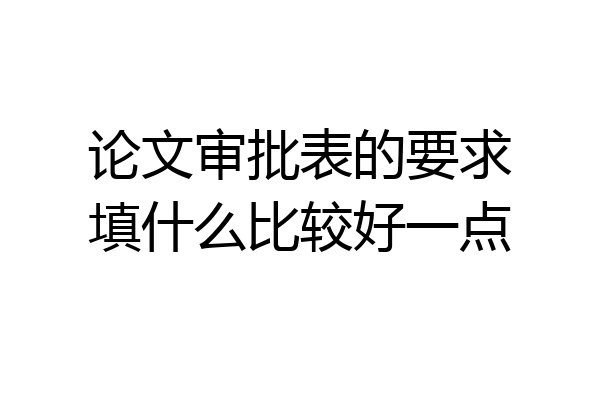 论文审批表的要求填什么比较好一点