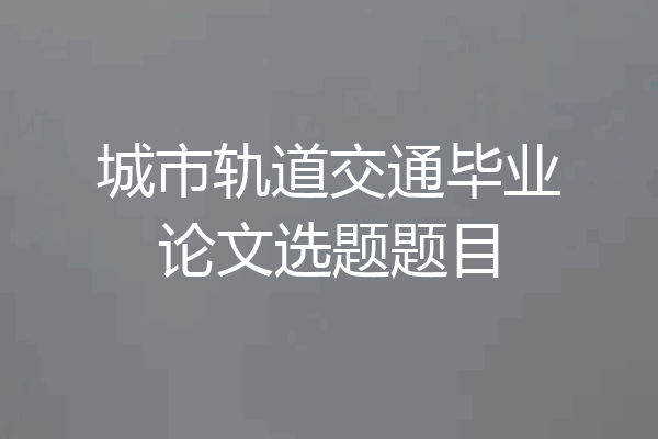 城市轨道交通毕业论文选题题目