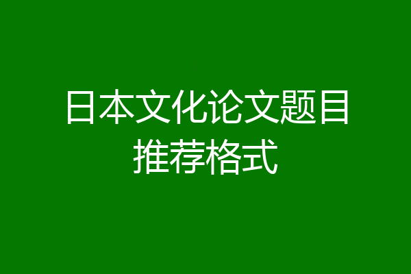 日本文化论文题目推荐格式