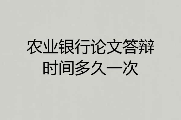农业银行论文答辩时间多久一次