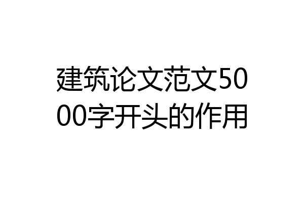 建筑论文范文5000字开头的作用