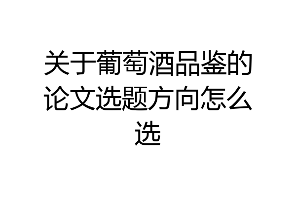 关于葡萄酒品鉴的论文选题方向怎么选
