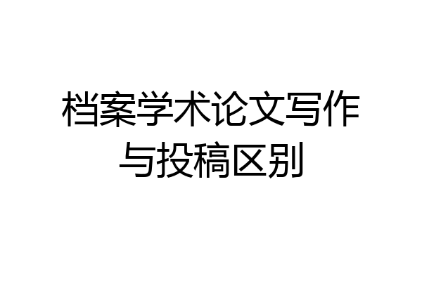 档案学术论文写作与投稿区别