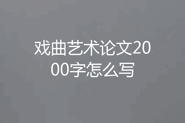 戏曲艺术论文2000字怎么写