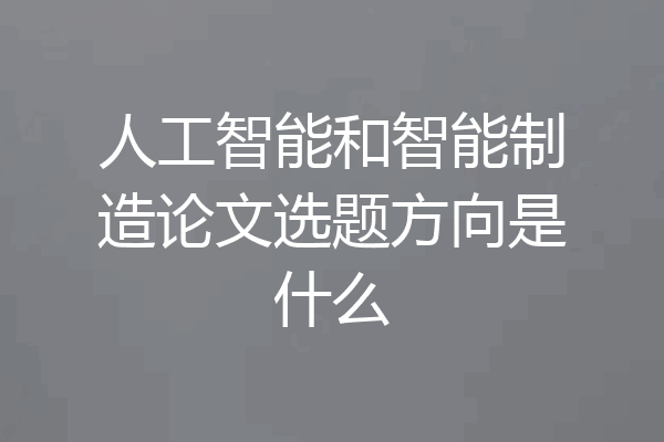 人工智能和智能制造论文选题方向是什么