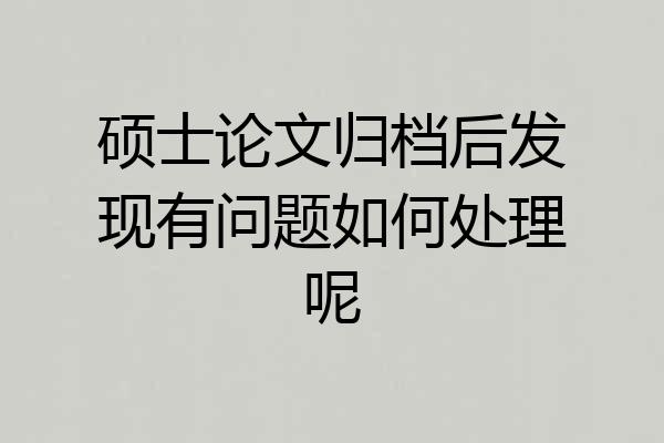 硕士论文归档后发现有问题如何处理呢