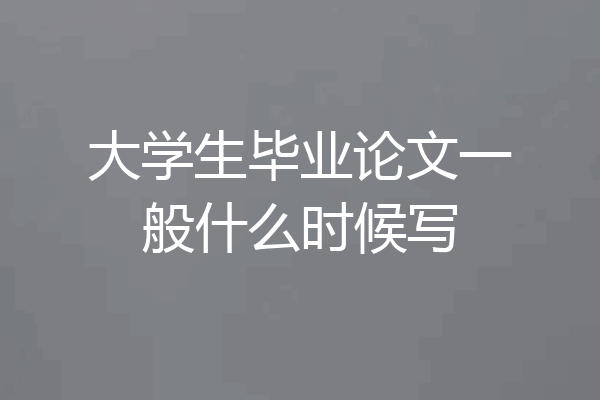大学生毕业论文一般什么时候写
