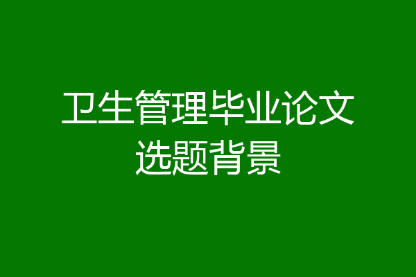 卫生管理毕业论文选题背景